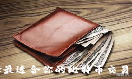  
如何选择最适合你的比特币交易网与钱包