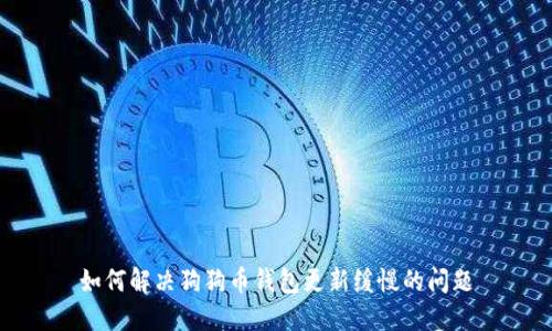 如何解决狗狗币钱包更新缓慢的问题