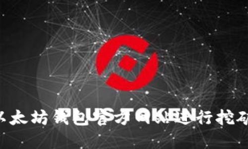 如何通过以太坊钱包官方网站进行挖矿：全面指南