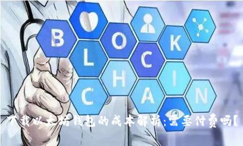 下载以太坊钱包的成本解析：需要付费吗？