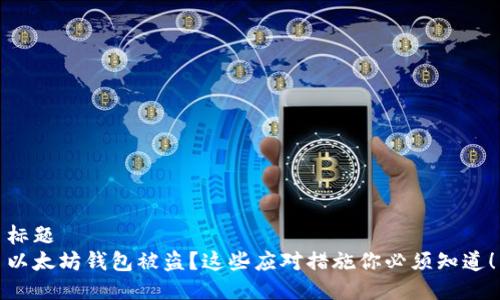 标题
以太坊钱包被盗？这些应对措施你必须知道！