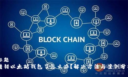 标题 
转错以太坊钱包了怎么办？解决方法与案例分析