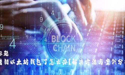 标题 
转错以太坊钱包了怎么办？解决方法与案例分析