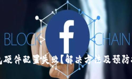 区块链钱包硬件配置失败？解决方法及预防技巧全攻略