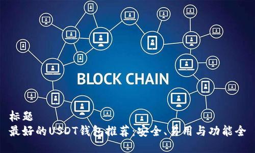 标题  
最好的USDT钱包推荐：安全、易用与功能全
