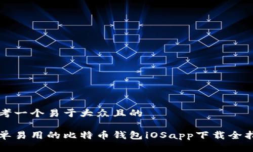 思考一个易于大众且的

简单易用的比特币钱包iOSapp下载全指南