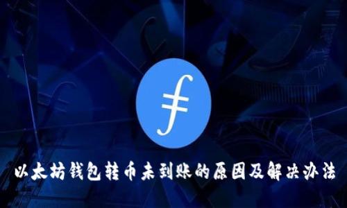 以太坊钱包转币未到账的原因及解决办法