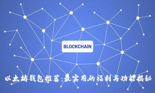 以太坊钱包推荐：最实用的福利与功能揭秘