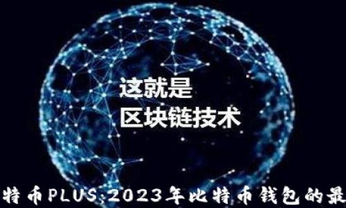 
钱包比特币PLUS：2023年比特币钱包的最佳选择
