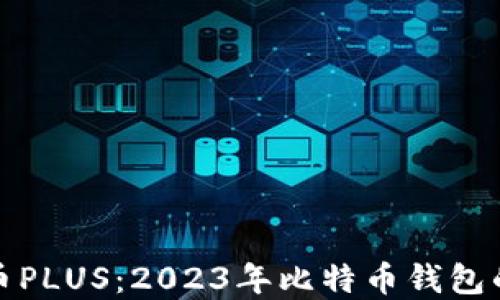 
钱包比特币PLUS：2023年比特币钱包的最佳选择