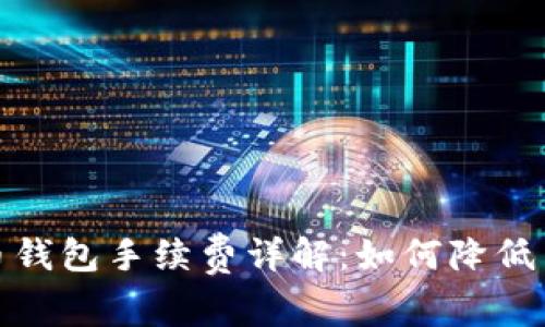 : 比特币钱包手续费详解：如何降低交易成本