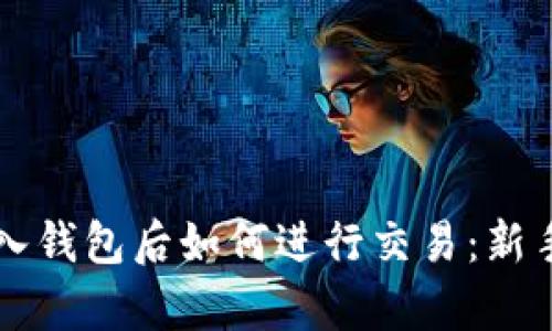 虚拟币存入钱包后如何进行交易：新手必读指南