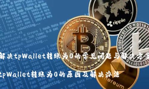 解决tpWallet转账为0的常见问题与解决方案

tpWallet转账为0的原因及解决办法