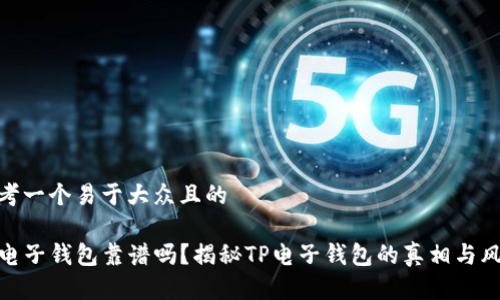 思考一个易于大众且的

TP电子钱包靠谱吗？揭秘TP电子钱包的真相与风险