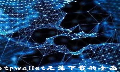 
解决tpwallet无法下载的全面指南