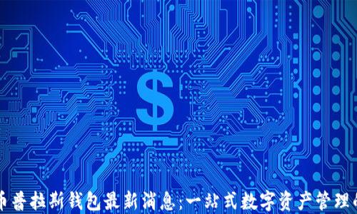 
比特币普拉斯钱包最新消息：一站式数字资产管理的未来