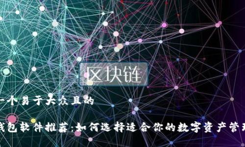 思考一个易于大众且的

加密钱包软件推荐：如何选择适合你的数字资产管理工具