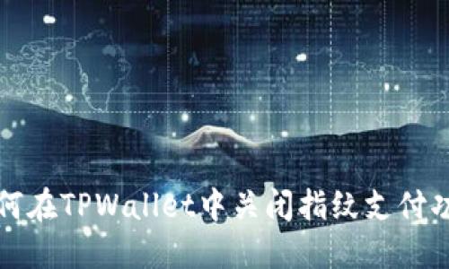 如何在TPWallet中关闭指纹支付功能
