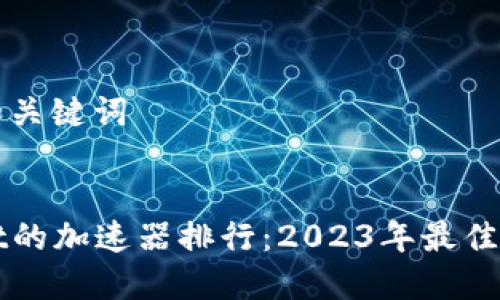 ### 和关键词


TPWallet的加速器排行：2023年最佳选择指南