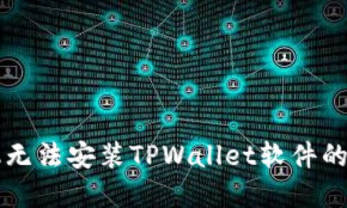 解决手机无法安装TPWallet软件的实用指南