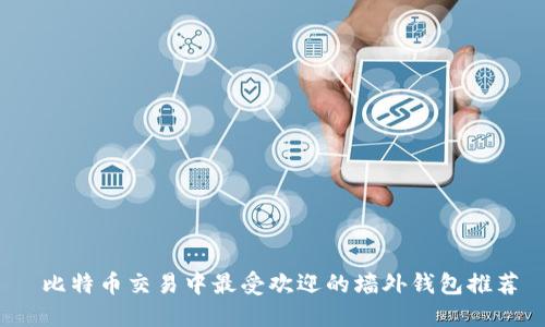  比特币交易中最受欢迎的墙外钱包推荐