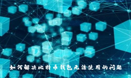 如何解决比特币钱包无法使用的问题