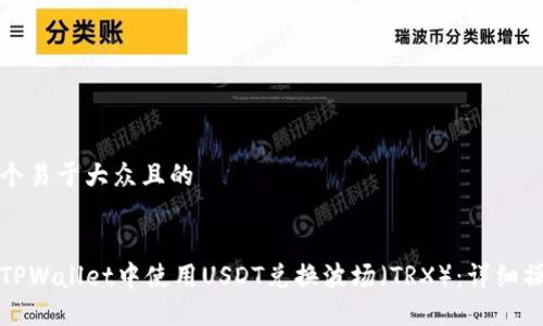 思考一个易于大众且的  


如何在TPWallet中使用USDT兑换波场（TRX）：详细操作指南