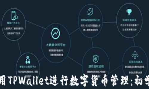 
如何使用TPWallet进行数字货币管理：初学者指南