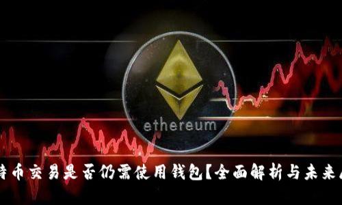 比特币交易是否仍需使用钱包？全面解析与未来展望