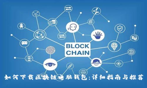 如何下载区块链电脑钱包：详细指南与推荐