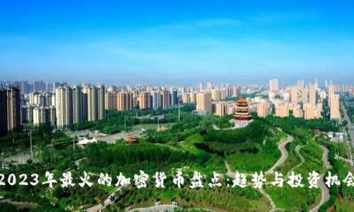 2023年最火的加密货币盘点：趋势与投资机会