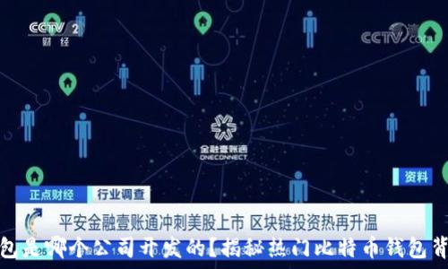   
比特币钱包是哪个公司开发的？揭秘热门比特币钱包背后的企业