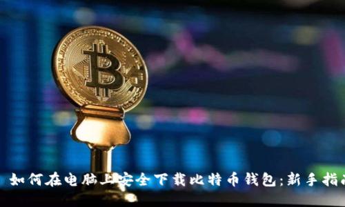 : 如何在电脑上安全下载比特币钱包：新手指南