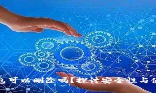 加密钱包可以删除吗？探讨安全性与使用技巧
