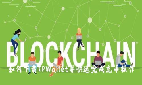 如何下载TPWallet并快速完成充币操作