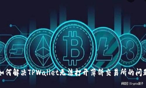 如何解决TPWallet无法打开薄饼交易所的问题