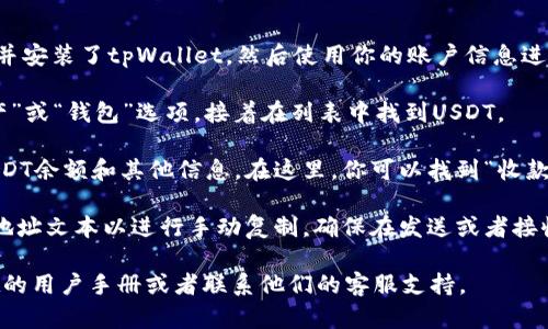 在tpWallet中查找USDT地址的步骤如下：

1. **打开tpWallet应用**：首先，确保你已经下载并安装了tpWallet，然后使用你的账户信息进行登录。

2. **选择USDT钱包**：在主界面，找到并点击“资产”或“钱包”选项，接着在列表中找到USDT。

3. **获取地址**：点击USDT钱包后，会显示你的USDT余额和其他信息。在这里，你可以找到“收款地址”或“接收”选项，点击后会显示你的USDT地址。

4. **复制地址**：直接点击“复制”按钮，或者长按地址文本以进行手动复制。确保在发送或者接收USDT时使用正确的地址。

如果你在操作中遇到任何问题，可以查看tpWallet的用户手册或者联系他们的客服支持。