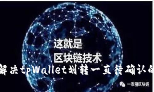 如何解决tpWallet划转一直待确认的问题