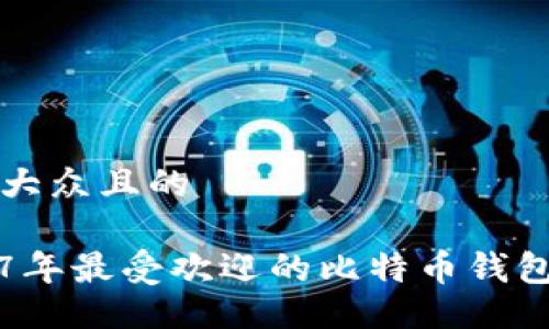 易于大众且的

2017年最受欢迎的比特币钱包推荐