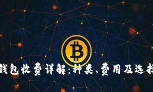 加密钱包收费详解：种类、费用及选择指南