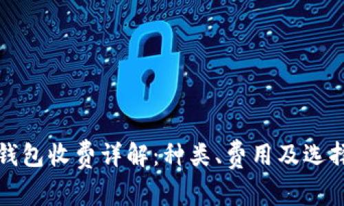 加密钱包收费详解：种类、费用及选择指南