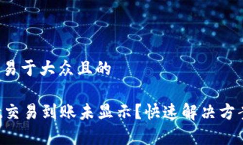 思考一个易于大众且的

tpWallet交易到账未显示？快速解决方案大揭秘！