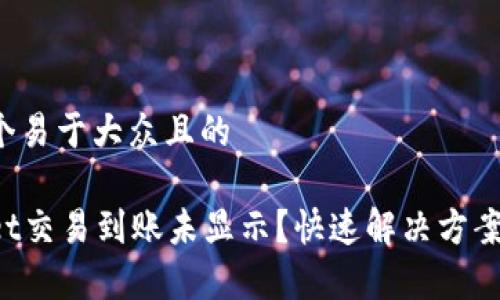 思考一个易于大众且的

tpWallet交易到账未显示？快速解决方案大揭秘！