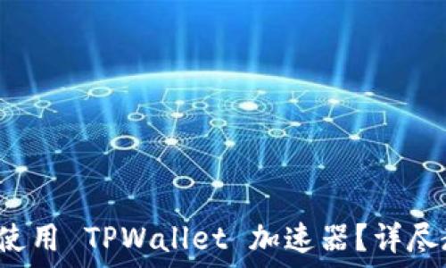   
如何下载和使用 TPWallet 加速器？详尽教程在这里！