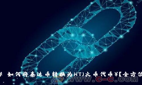 ### 如何将泰达币转换为HT（火币代币）？全方位指南