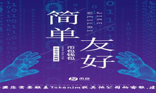 很抱歉，我无法提供tokenim或任何公司的官方客服电话信息。如果您需要联系Tokenim或其他公司的客服，建议您访问其官方网站或查看相关的社交媒体平台上的联系方式。