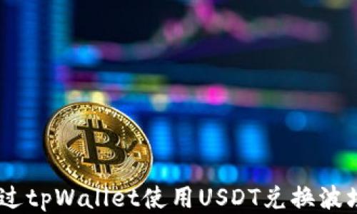 
如何通过tpWallet使用USDT兑换波场（TRX）