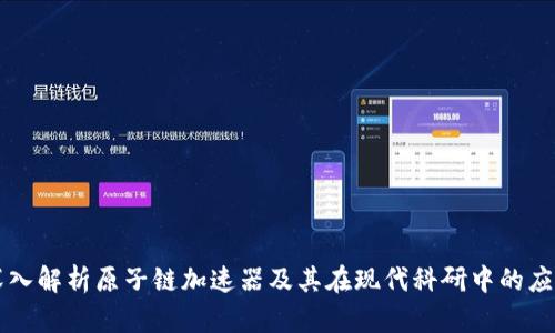 深入解析原子链加速器及其在现代科研中的应用